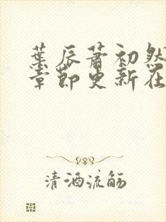 叶辰萧初然最新章节更新在线阅读