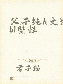 父子纯h文粗暴bl双性
