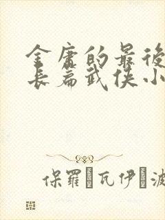 金庸的最后一部长篇武侠小说是哪一部