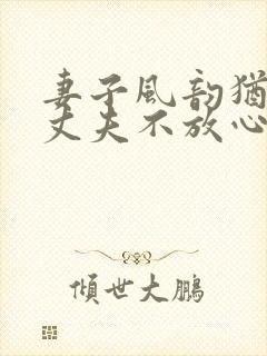妻子风韵犹存让丈夫不放心