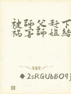 被师父赶下山去祸害师姐结局