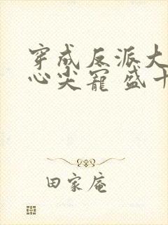 穿成反派大佬的心尖宠 盛十九