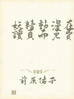 妖精动漫在线阅读页面免费漫画入口页面弹窗