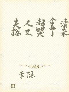 夫人超会清冷傅总又哭了未删减