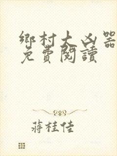 乡村大凶器傻根免费阅读