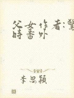 父女作者:惊春时番外