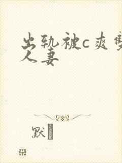 出轨被c爽双性人妻