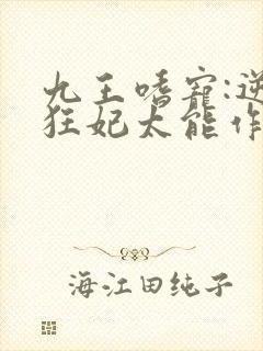九王嗜宠:逆天狂妃太能作小说
