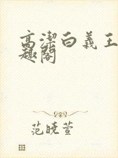 高洁白义王申笔趣阁