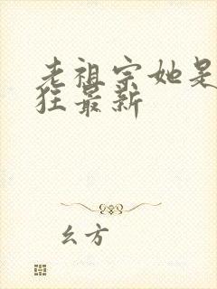 老祖宗她是真的狂最新