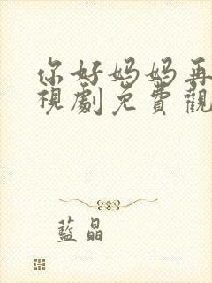 你好妈妈再见电视剧免费观看全集在线播放