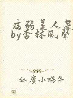 病弱美人是团宠by杏林风声