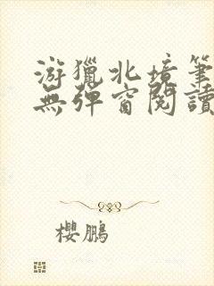 游猎北境笔趣阁无弹窗阅读