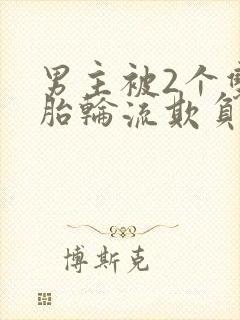 男主被2个双胞胎轮流欺负的小说