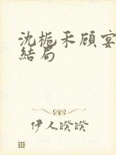 沈栀禾顾宴初大结局