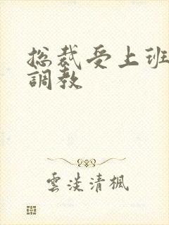 总裁受上班时被调教