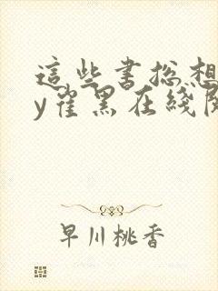 这些书总想我by崔黑在线阅读笔趣阁