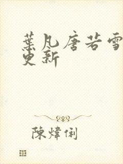 叶凡唐若雪免费更新