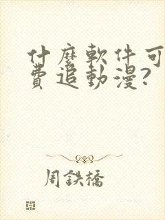 什么软件可以免费追动漫?