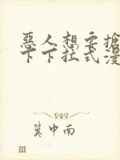恶人想要抢救一下下拉式漫画免费阅读