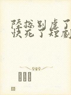 陆总别虐了夫人快死了短剧封面