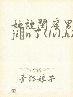 她被闺蜜男友强jiān了(1v1,h)