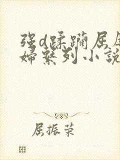 强d蹂躏屈辱少妇系列小说