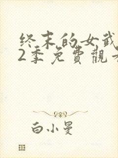 终末的女武神第2季免费观看全集的软件