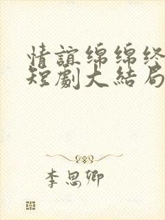情谊绵绵终有时短剧大结局