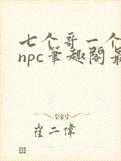 七个哥一个妹妹npc笔趣阁最新章节更