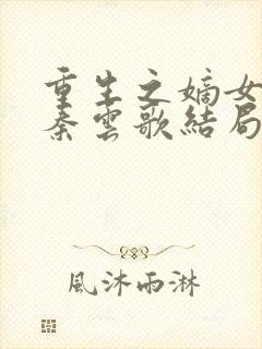 重生之嫡女狠妃秦云歌结局
