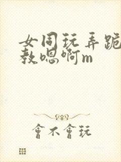 女同玩弄跪趴调教嗯啊m