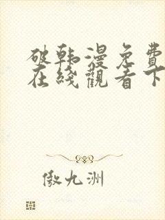 破韩漫免费漫画在线观看下拉式漫画