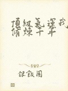 顶级气运我悄悄修炼千年