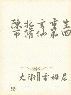 陈北玄重生之都市修仙第四季