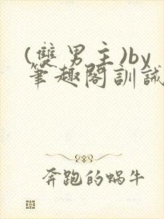 (双男主)by笔趣阁训诫文