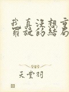 我真没想重生啊罗旋的结局