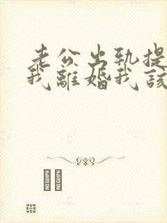 老公出轨提出跟我离婚我该怎么办