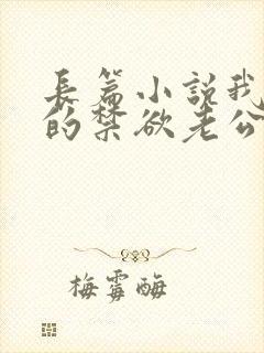 长篇小说我闪婚的禁欲老公,竟是财阀大佬