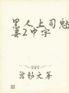 黑人上司魅惑人妻2中字