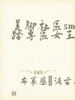 美脚社区sm踩踏专区女王调教最新章节封面