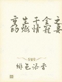 重生千金之帝少的燃情宠妻的