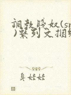 调教贱奴(sm )系列文捆绑