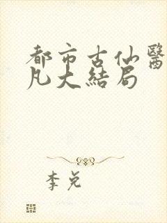 都市古仙医叶不凡大结局