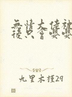 无情大佬被玩弄后只会嘤嘤嘤漫画免费阅读封面