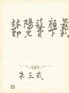 林阳苏颜最新章节免费下载