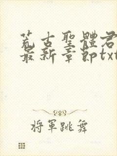 荒古圣体君逍遥最新章节txt下载
