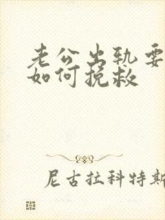 老公出轨要离婚如何挽救