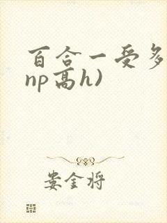 百合一受多攻(np高h)