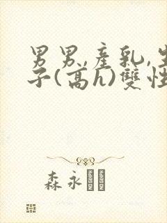 男男,产乳,生子(高h)双性